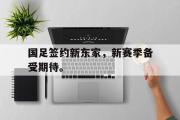 开云网页版-国足签约新东家，新赛季备受期待。