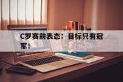 开云网页版-C罗赛前表态：目标只有冠军！