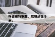 开云网页版-梅西逆转取胜，展现顽强斗志。