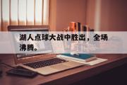开云网页版-湖人点球大战中胜出，全场沸腾。