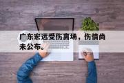 开云(中国)官方在线登录-广东宏远受伤离场，伤情尚未公布。