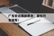 开云(中国)官方在线登录-广东宏远赛前表态：目标只有冠军！