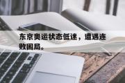 开云(中国)官方在线登录-东京奥运状态低迷，遭遇连败困局。