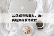 开云网页版-G2失误导致翻车，Uzi赛后深夜发博致歉