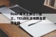 开云(中国)官方在线登录-Ruler再次上演让二追三，TES战队逆境翻盘震惊全网