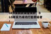 开云网页版-GEN赛前跳舞遭讽刺，BLG用实力成功打脸质疑者！