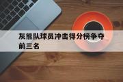 开云网页版-灰熊队球员冲击得分榜争夺前三名