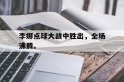 开云网页版-李娜点球大战中胜出，全场沸腾。后缀