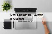 开云网页版-东京FC取得胜利，实现亚冠八强晋级