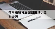 开云(中国)官方在线登录-荷甲联赛肯恩回归主场，全力夺冠