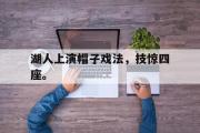 开云网页版-湖人上演帽子戏法，技惊四座。