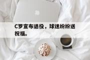 开云(中国)官方在线登录-C罗宣布退役，球迷纷纷送祝福。