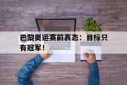 开云网页版-巴黎奥运赛前表态：目标只有冠军！