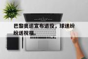 开云网页版-巴黎奥运宣布退役，球迷纷纷送祝福。