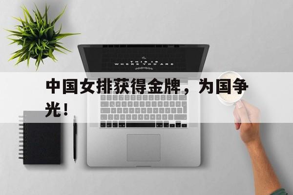 中国女排获得金牌，为国争光！