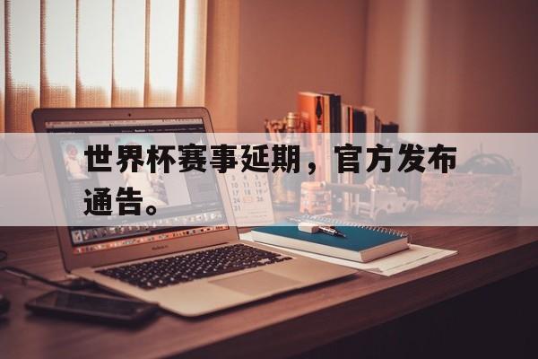 世界杯赛事延期，官方发布通告。
