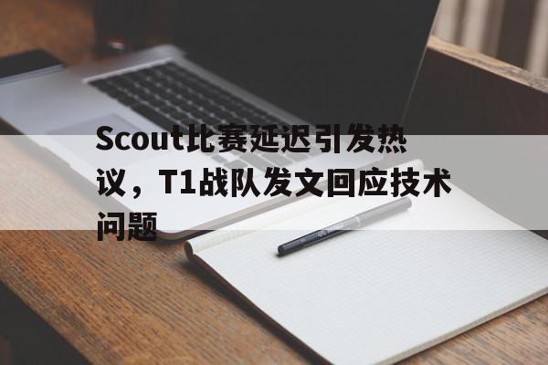 Scout比赛延迟引发热议，T1战队发文回应技术问题