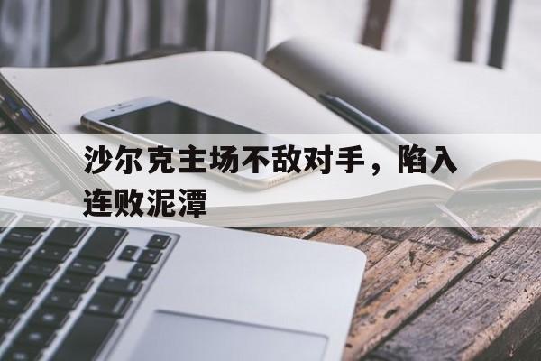 沙尔克主场不敌对手，陷入连败泥潭